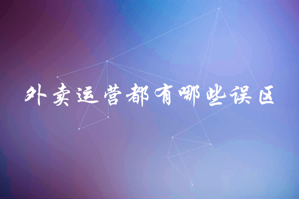 外賣運(yùn)營(yíng)都有哪些誤區(qū)